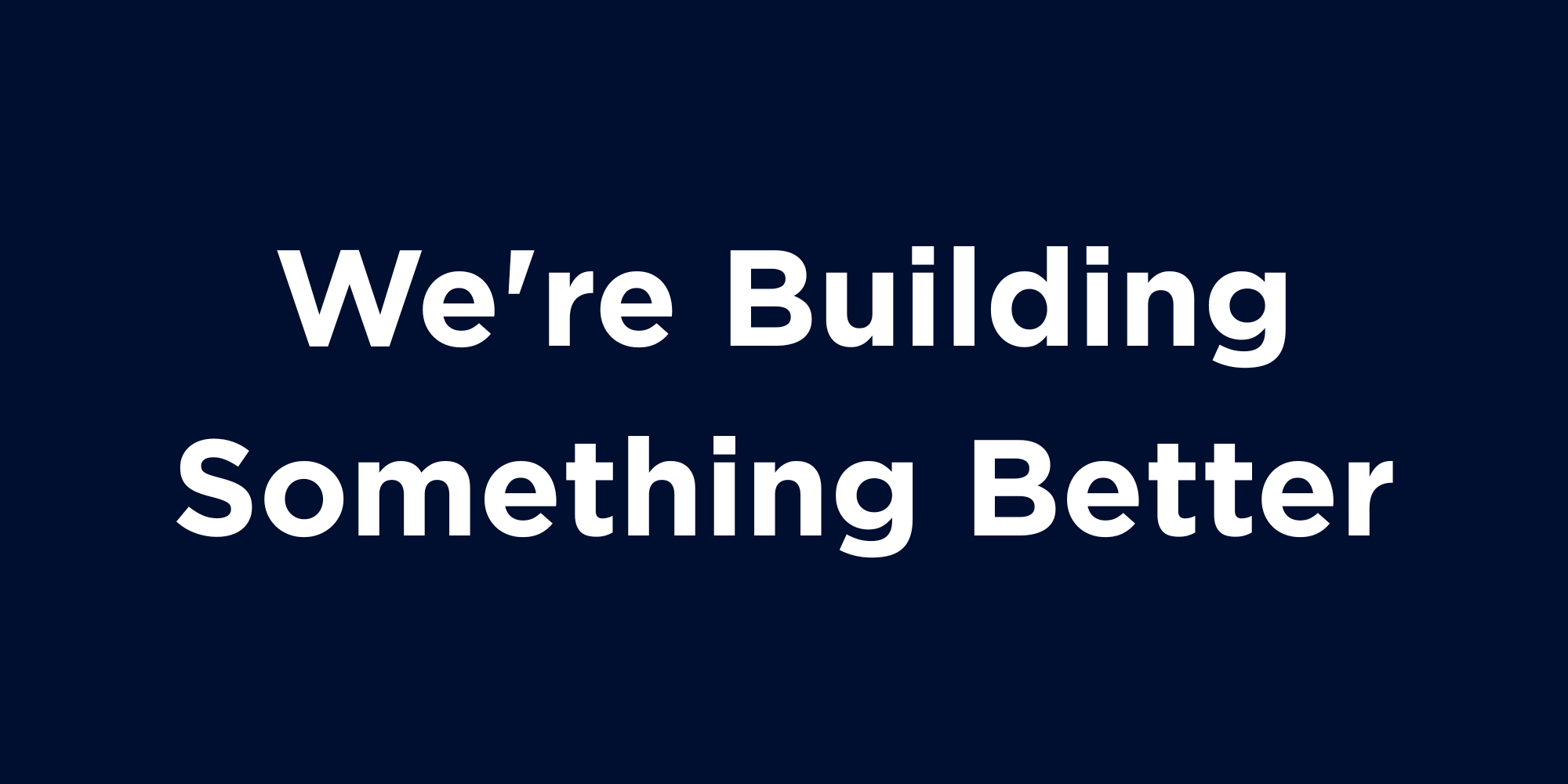 We're Building Something Better